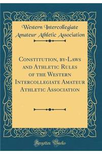 Constitution, by-Laws and Athletic Rules of the Western Intercollegiate Amateur Athletic Association (Classic Reprint)