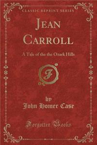 Jean Carroll: A Tale of the the Ozark Hills (Classic Reprint): A Tale of the the Ozark Hills (Classic Reprint)