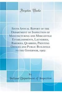 Sixth Annual Report of the Department of Inspection of Manufacturing and Mercantile Establishments, Laundries, Bakeries, Quarries, Printing Offices and Public Buildings to the Governor, 1902 (Classic Reprint)