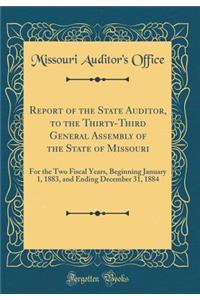 Report of the State Auditor, to the Thirty-Third General Assembly of the State of Missouri: For the Two Fiscal Years, Beginning January 1, 1883, and Ending December 31, 1884 (Classic Reprint)