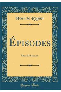 ï¿½pisodes: Sites Et Sonnets (Classic Reprint)