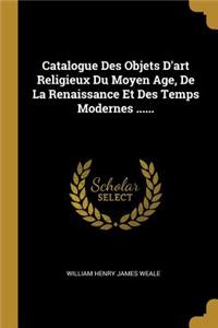 Catalogue Des Objets D'art Religieux Du Moyen Age, De La Renaissance Et Des Temps Modernes ......