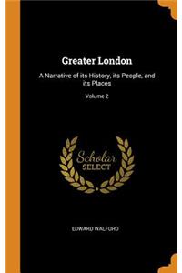 Greater London: A Narrative of Its History, Its People, and Its Places; Volume 2