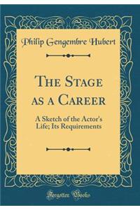 The Stage as a Career: A Sketch of the Actor's Life; Its Requirements (Classic Reprint)