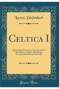 Celtica I: Sprachliche Documente Zur Geschichte Der Kelten; Zugleich Als Beitrag Zur Sprachforschung Überhaupt (Classic Reprint)