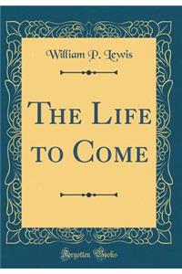 The Life to Come (Classic Reprint)