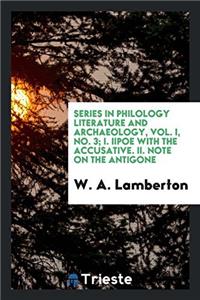 Series in Philology Literature and Archaeology, Vol. I, No. 3; I. IIpoe With the Accusative. II. Note on the Antigone