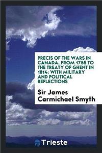 Precis of the Wars in Canada, from 1755 to the Treaty of Ghent in 1814