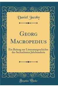Georg Macropedius: Ein Beitrag Zur Litteraturgeschichte Des Sechzehnten Jahrhunderts (Classic Reprint)
