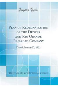 Plan of Reorganization of the Denver and Rio Grande Railroad Company: Dated, January 27, 1922 (Classic Reprint)