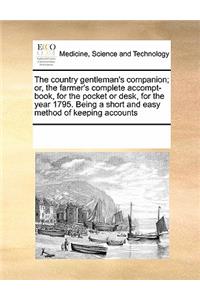 The Country Gentleman's Companion; Or, the Farmer's Complete Accompt-Book, for the Pocket or Desk, for the Year 1795. Being a Short and Easy Method of Keeping Accounts