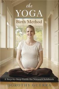 The Yoga Birth Method: A Step-By-Step Guide for Natural Childbirth