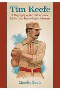 Tim Keefe: A Biography of the Hall of Fame Pitcher and Player-Rights Advocate