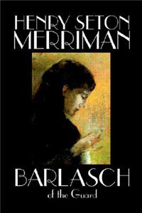 Barlasch of the Guard by Henry Seton Merriman, Fiction