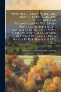 Mémoire Sur L'État Actuel Des Usines À Fer De La France, Considérées Au Commencement De L'Année 1826, Avec Un Supplément Relatif À La Fin De Cette Mème Année, Présentant Un Aperçu Des Mines De Houille De La France Et Des Usines À Fer De La...