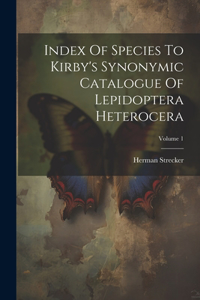 Index Of Species To Kirby's Synonymic Catalogue Of Lepidoptera Heterocera; Volume 1