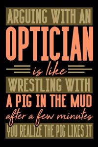 Arguing with an OPTICIAN is like wrestling with a pig in the mud. After a few minutes you realize the pig likes it.