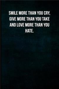 Smile more than you cry, give more than you take and love more than you hate.