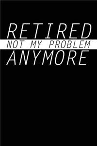 Retired Not My Problem Anymore