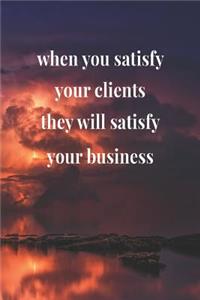 When You Satisfy Your Clients, They Will Satisfy Your Business