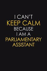 I Can't Keep Calm Because I Am A Parliamentary Assistant