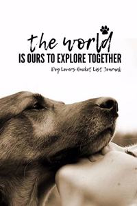 The World Is Ours To Explore Together Dog Lovers Bucket List Journal