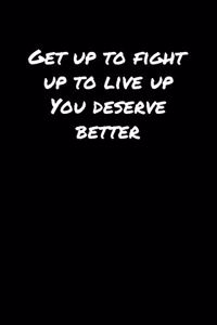 Get Up To Fight Up To Live Up You Deserve Better