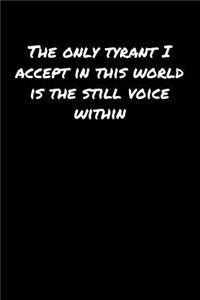 The Only Tyrant I Accept In This World Is The Still Voice Within