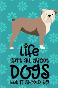 Life Isn't All About Dogs But It Should Be!