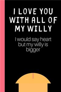 I love you with all of my Willy (I would say heart but my willy is bigger)