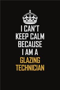 I Can't Keep Calm Because I Am A Glazing Technician