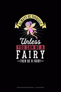 Always Be Yourself Unless You Can Be A Fairy Then Be A Fairy