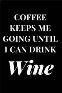 Coffee Keeps Me Going Until I Can Drink Wine