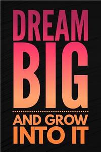 Dream Big And Grow Into It