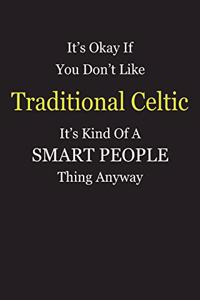 It's Okay If You Don't Like Traditional Celtic It's Kind Of A Smart People Thing Anyway