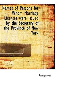 Names of Persons for Whom Marriage Licenses Were Issued by the Secretary of the Province of New York