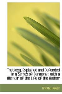 Theology, Explained and Defended in a Series of Sermons: With a Memoir of the Life of the Author