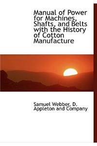 Manual of Power for Machines, Shafts, and Belts with the History of Cotton Manufacture