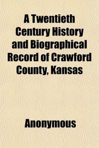 A Twentieth Century History and Biographical Record of Crawford County, Kansas