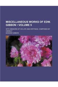 Miscellaneous Works of Edw. Gibbon (Volume 5); With Memoirs of His Life and Writings, Composed by Himself