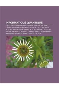 Informatique Quantique: Calculateur Quantique, Algorithme de Grover, Cryptographie Quantique, Intrication Quantique, Algorithme de Shor, Qubit