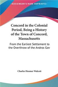 Concord in the Colonial Period, Being a History of the Town of Concord, Massachusetts
