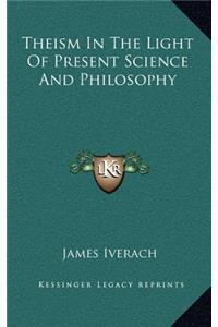 Theism in the Light of Present Science and Philosophy
