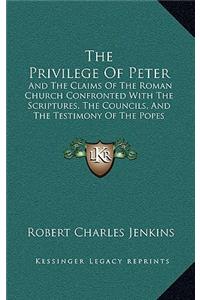 The Privilege Of Peter: And The Claims Of The Roman Church Confronted With The Scriptures, The Councils, And The Testimony Of The Popes Themselves (1875)