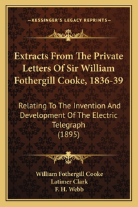 Extracts From The Private Letters Of Sir William Fothergill Cooke, 1836-39