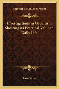 Investigations in Occultism Showing its Practical Value in Daily Life