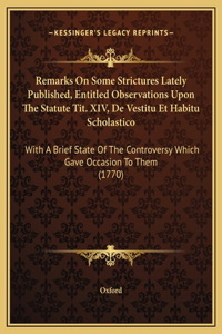 Remarks On Some Strictures Lately Published, Entitled Observations Upon The Statute Tit. XIV, De Vestitu Et Habitu Scholastico