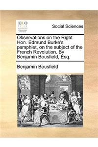 Observations on the Right Hon. Edmund Burke's Pamphlet, on the Subject of the French Revolution. by Benjamin Bousfield, Esq.