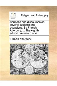 Sermons and Discourses on Several Subjects and Occasions. by Francis Atterbury, ... the Eighth Edition. Volume 3 of 4