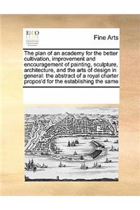 The Plan of an Academy for the Better Cultivation, Improvement and Encouragement of Painting, Sculpture, Architecture, and the Arts of Design in General